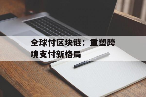 全球付区块链：重塑跨境支付新格局-第1张图片-佛山资讯网