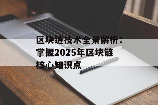 区块链技术全景解析：掌握2025年区块链核心知识点-第1张图片-佛山资讯网