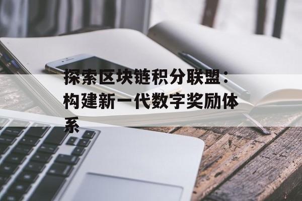探索区块链积分联盟：构建新一代数字奖励体系-第1张图片-佛山资讯网