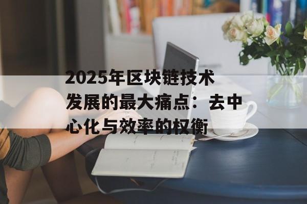 2025年区块链技术发展的最大痛点：去中心化与效率的权衡-第1张图片-佛山资讯网