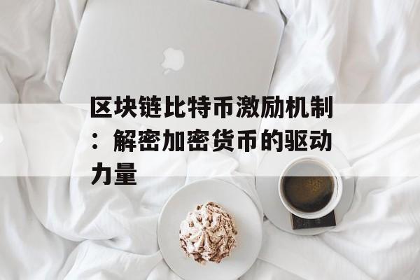 区块链比特币激励机制:解密加密货币的驱动力量-第1张图片-佛山资讯网 区块链比特币激励机制:解密加密货币的驱动力量-第1张图片-佛山资讯网