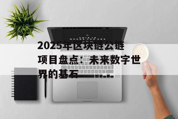 2025年区块链公链项目盘点:未来数字世界的基石-第1张图片-佛山资讯网 2025年区块链公链项目盘点:未来数字世界的基石-第1张图片-佛山资讯网