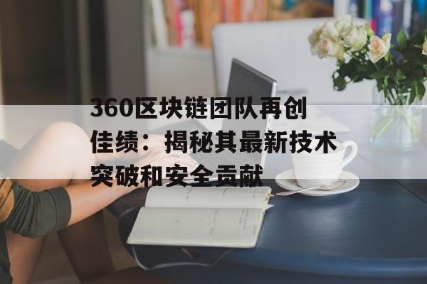 360区块链团队再创佳绩：揭秘其最新技术突破和安全贡献-第1张图片-佛山资讯网