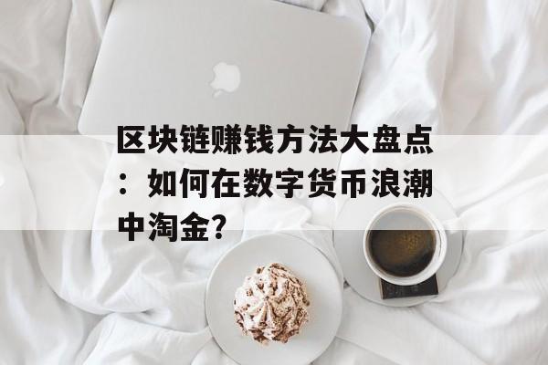 区块链赚钱方法大盘点:如何在数字货币浪潮中淘金?-第1张图片-佛山资讯网 区块链赚钱方法大盘点:如何在数字货币浪潮中淘金?-第1张图片-佛山资讯网