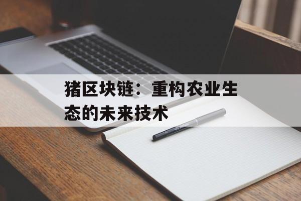猪区块链：重构农业生态的未来技术-第1张图片-佛山资讯网