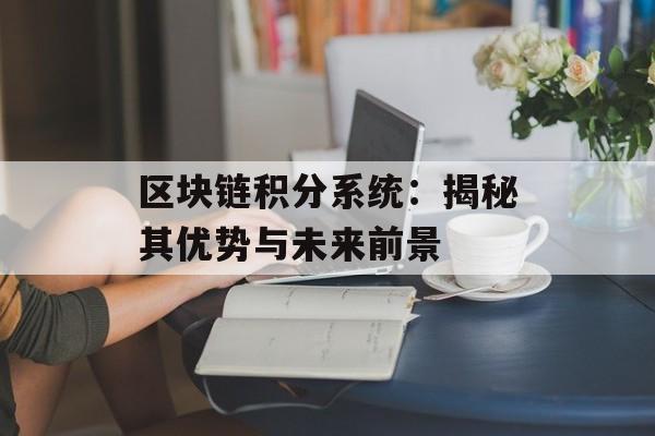 区块链积分系统：揭秘其优势与未来前景-第1张图片-佛山资讯网