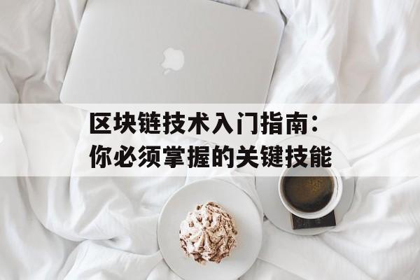区块链技术入门指南：你必须掌握的关键技能-第1张图片-佛山资讯网
