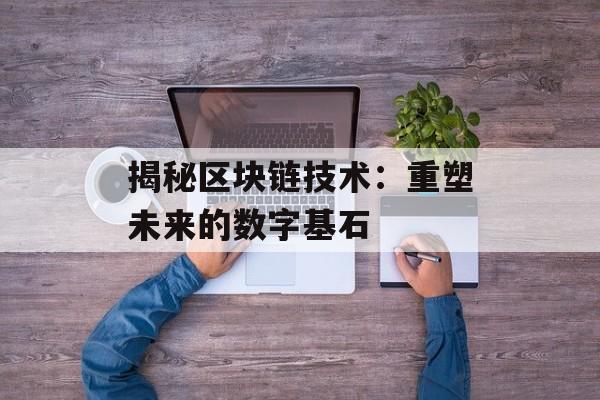 揭秘区块链技术:重塑未来的数字基石-第1张图片-佛山资讯网 揭秘区块链技术:重塑未来的数字基石-第1张图片-佛山资讯网