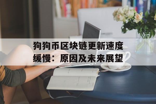 狗狗币区块链更新速度缓慢:原因及未来展望-第1张图片-佛山资讯网 狗狗币区块链更新速度缓慢:原因及未来展望-第1张图片-佛山资讯网