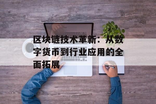 区块链技术革新：从数字货币到行业应用的全面拓展-第1张图片-佛山资讯网