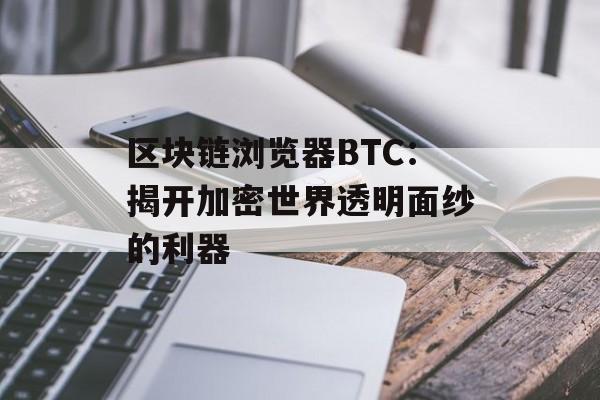 区块链浏览器BTC：揭开加密世界透明面纱的利器-第1张图片-佛山资讯网