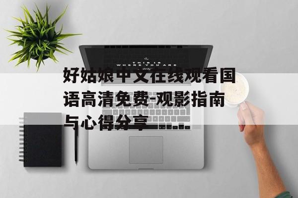 好姑娘中文在线观看国语高清免费-观影指南与心得分享-第1张图片-佛山资讯网