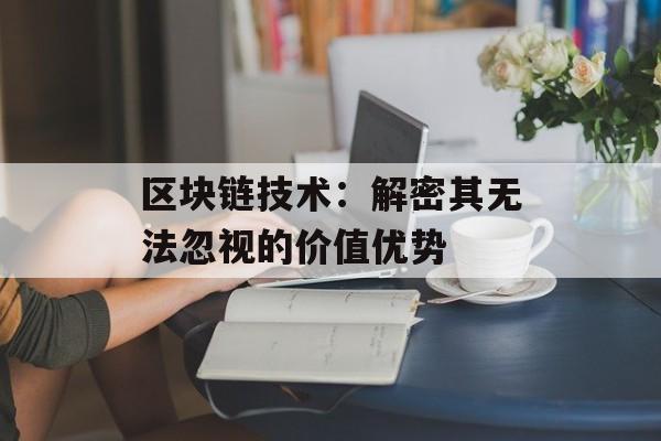 区块链技术：解密其无法忽视的价值优势-第1张图片-佛山资讯网