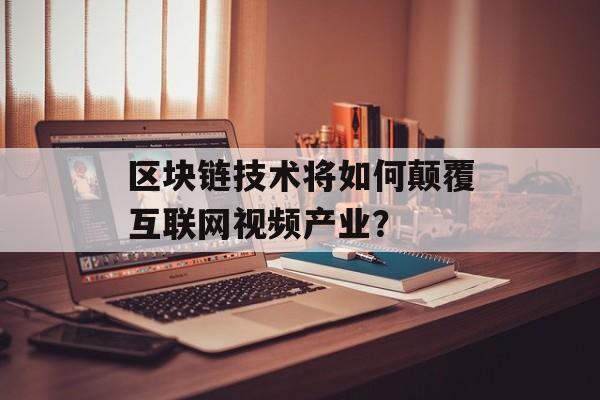 区块链技术将如何颠覆互联网视频产业?-第1张图片-佛山资讯网 区块链技术将如何颠覆互联网视频产业?-第1张图片-佛山资讯网