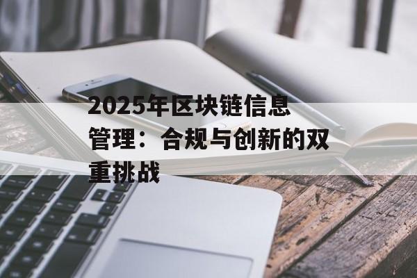 2025年区块链信息管理:合规与创新的双重挑战-第1张图片-佛山资讯网 2025年区块链信息管理:合规与创新的双重挑战-第1张图片-佛山资讯网