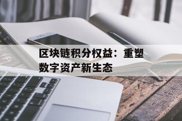 区块链积分权益:重塑数字资产新生态-第1张图片-佛山资讯网 区块链积分权益:重塑数字资产新生态-第1张图片-佛山资讯网