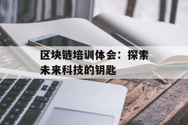 区块链培训体会:探索未来科技的钥匙-第1张图片-佛山资讯网 区块链培训体会:探索未来科技的钥匙-第1张图片-佛山资讯网