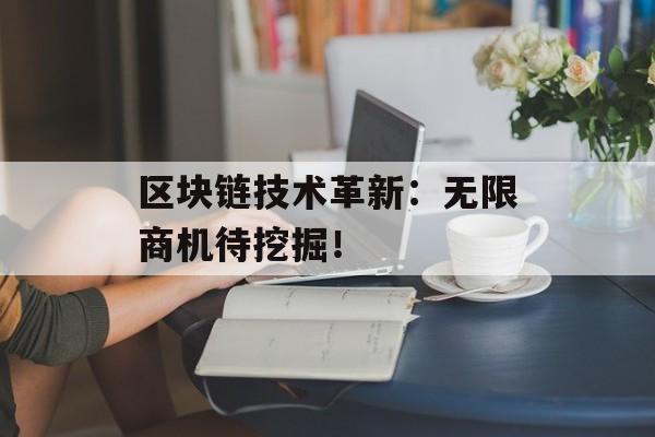 区块链技术革新：无限商机待挖掘！-第1张图片-佛山资讯网