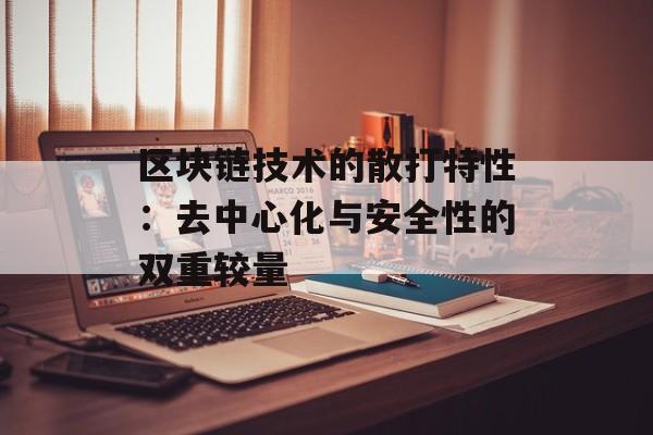 区块链技术的散打特性：去中心化与安全性的双重较量-第1张图片-佛山资讯网