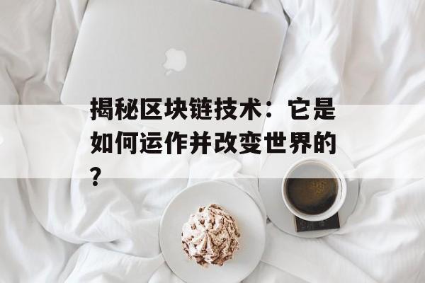 揭秘区块链技术：它是如何运作并改变世界的？-第1张图片-佛山资讯网
