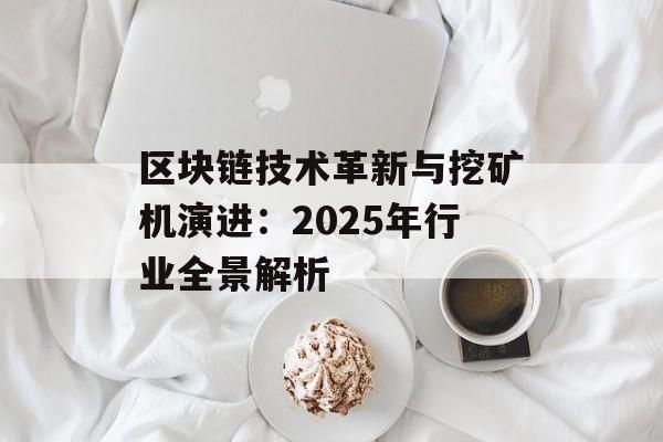 区块链技术革新与挖矿机演进:2025年行业全景解析-第1张图片-佛山资讯网 区块链技术革新与挖矿机演进:2025年行业全景解析-第1张图片-佛山资讯网