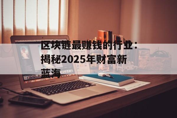 区块链最赚钱的行业：揭秘2025年财富新蓝海-第1张图片-佛山资讯网