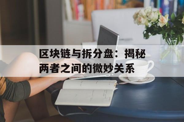 区块链与拆分盘:揭秘两者之间的微妙关系-第1张图片-佛山资讯网 区块链与拆分盘:揭秘两者之间的微妙关系-第1张图片-佛山资讯网