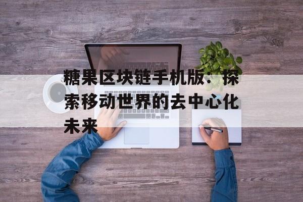 糖果区块链手机版：探索移动世界的去中心化未来-第1张图片-佛山资讯网
