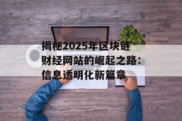 揭秘2025年区块链财经网站的崛起之路：信息透明化新篇章-第1张图片-佛山资讯网