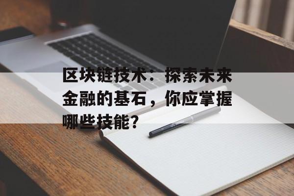 区块链技术:探索未来金融的基石,你应掌握哪些技能?-第1张图片-佛山资讯网 区块链技术:探索未来金融的基石,你应掌握哪些技能?-第1张图片-佛山资讯网
