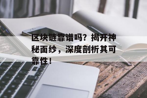 区块链靠谱吗？揭开神秘面纱，深度剖析其可靠性！-第1张图片-佛山资讯网