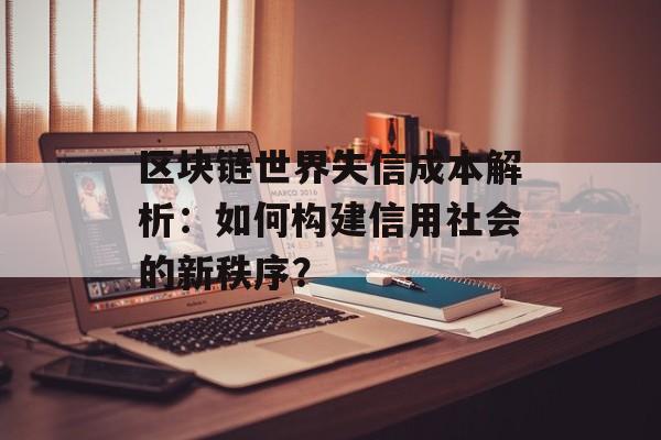 区块链世界失信成本解析：如何构建信用社会的新秩序？-第1张图片-佛山资讯网