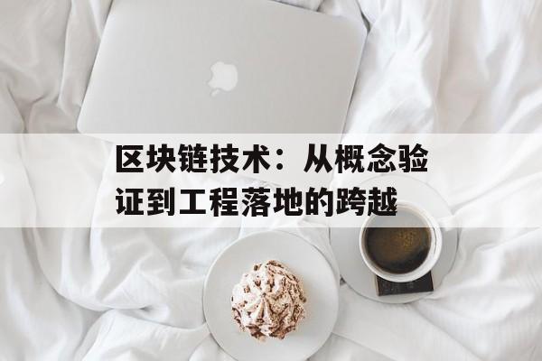 区块链技术：从概念验证到工程落地的跨越-第1张图片-佛山资讯网