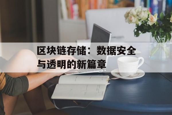区块链存储：数据安全与透明的新篇章-第1张图片-佛山资讯网