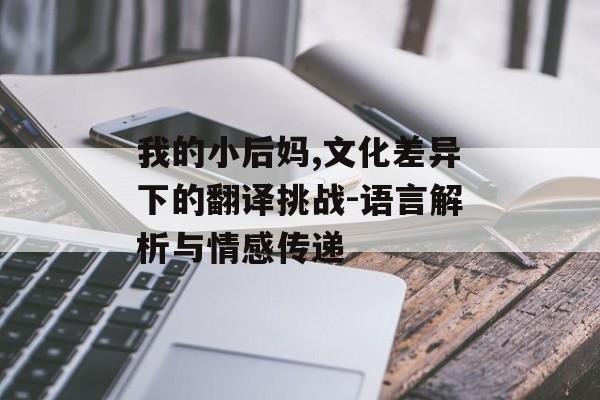 我的小后妈,文化差异下的翻译挑战-语言解析与情感传递-第1张图片-佛山资讯网 我的小后妈,文化差异下的翻译挑战-语言解析与情感传递-第1张图片-佛山资讯网