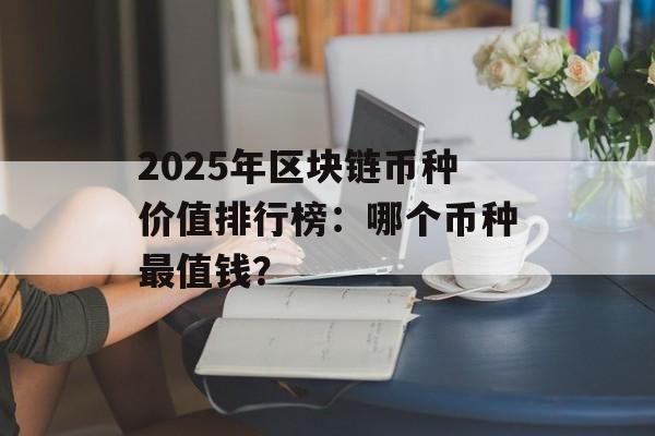2025年区块链币种价值排行榜：哪个币种最值钱？-第1张图片-佛山资讯网