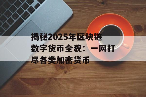 揭秘2025年区块链数字货币全貌：一网打尽各类加密货币-第1张图片-佛山资讯网