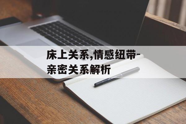 床上关系,情感纽带-亲密关系解析-第1张图片-佛山资讯网 床上关系,情感纽带-亲密关系解析-第1张图片-佛山资讯网