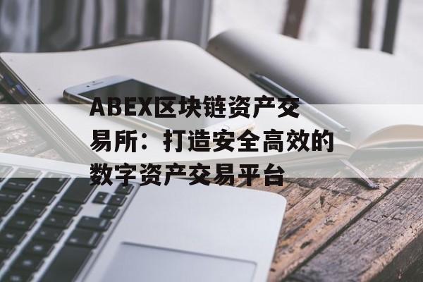 ABEX区块链资产交易所:打造安全高效的数字资产交易平台-第1张图片-佛山资讯网 ABEX区块链资产交易所:打造安全高效的数字资产交易平台-第1张图片-佛山资讯网