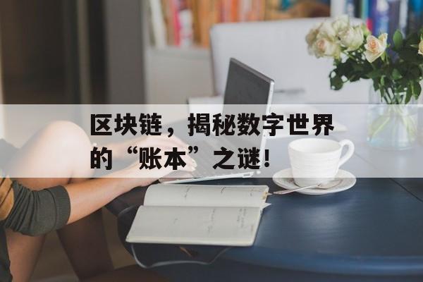 区块链，揭秘数字世界的“账本”之谜！-第1张图片-佛山资讯网