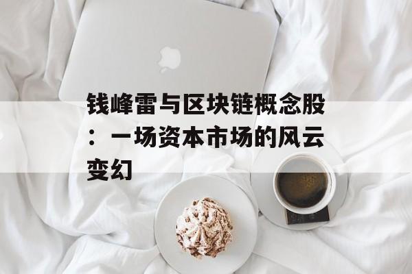 钱峰雷与区块链概念股:一场资本市场的风云变幻-第1张图片-佛山资讯网 钱峰雷与区块链概念股:一场资本市场的风云变幻-第1张图片-佛山资讯网