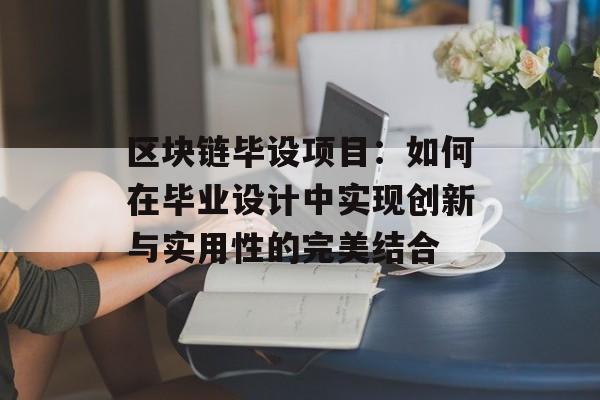 区块链毕设项目：如何在毕业设计中实现创新与实用性的完美结合-第1张图片-佛山资讯网