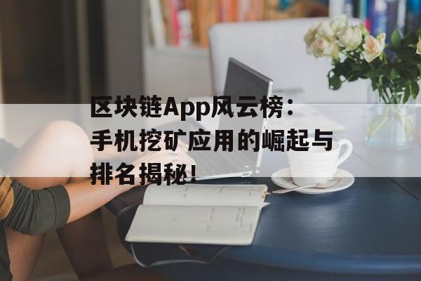 区块链App风云榜:手机挖矿应用的崛起与排名揭秘!-第1张图片-佛山资讯网 区块链App风云榜:手机挖矿应用的崛起与排名揭秘!-第1张图片-佛山资讯网