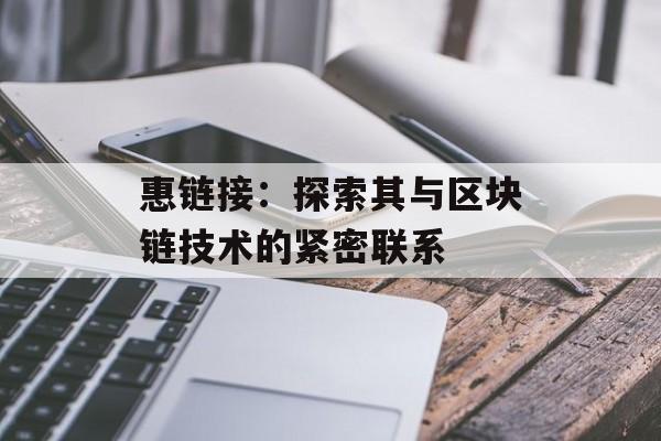 惠链接:探索其与区块链技术的紧密联系-第1张图片-佛山资讯网 惠链接:探索其与区块链技术的紧密联系-第1张图片-佛山资讯网