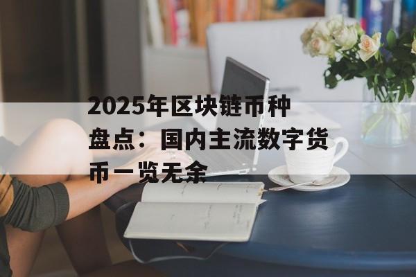 2025年区块链币种盘点:国内主流数字货币一览无余-第1张图片-佛山资讯网 2025年区块链币种盘点:国内主流数字货币一览无余-第1张图片-佛山资讯网