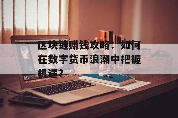 区块链赚钱攻略:如何在数字货币浪潮中把握机遇?-第1张图片-佛山资讯网 区块链赚钱攻略:如何在数字货币浪潮中把握机遇?-第1张图片-佛山资讯网