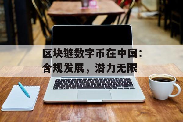 区块链数字币在中国:合规发展,潜力无限-第1张图片-佛山资讯网 区块链数字币在中国:合规发展,潜力无限-第1张图片-佛山资讯网