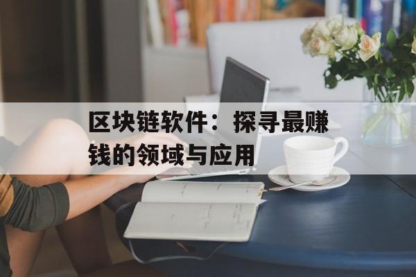 区块链软件:探寻最赚钱的领域与应用-第1张图片-佛山资讯网 区块链软件:探寻最赚钱的领域与应用-第1张图片-佛山资讯网