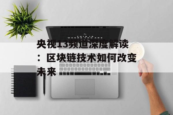 央视13频道深度解读:区块链技术如何改变未来-第1张图片-佛山资讯网 央视13频道深度解读:区块链技术如何改变未来-第1张图片-佛山资讯网