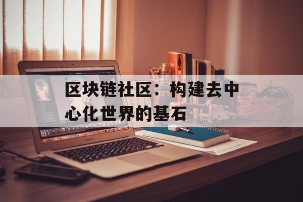 区块链社区:构建去中心化世界的基石-第1张图片-佛山资讯网 区块链社区:构建去中心化世界的基石-第1张图片-佛山资讯网